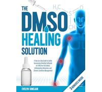 The DMSO Healing Solution: A Step-by-Step Guide to Safely Harnessing Dimethyl Sulfoxide for Effective Pain Relief, Inflammation Reduction, and Chronic Condition Management