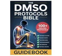 THE DMSO PROTOCOLS BIBLE: DOSAGE GUIDELINE AND 100+ ADVANCED DIMETHYL SULFOXIDE PROTOCOLS FOR SAFE DILUTION & NATURAL HEALING OF PAIN, INFLAMMATION AND CHRONIC CONDITIONS