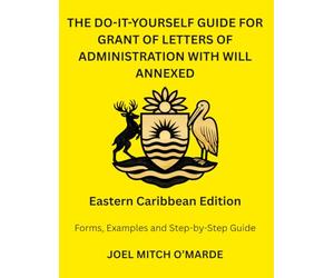 THE DO-IT-YOURSELF GUIDE FOR GRANT OF LETTERS OF ADMINISTRATION WITH WILL ANNEXED - EASTERN CARIBBEAN EDITION: Forms, Examples and Step-by-Step Guide