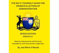 The Do-It-Yourself Guide for Probate and Letters of Administration of Estates - Anguilla Edition: Step-by-step process with forms & examples to save thousands in legal fees
