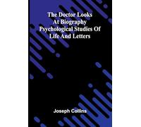 The doctor looks at biography: Psychological studies of life and letters