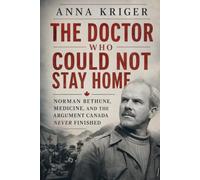 THE DOCTOR WHO COULD NOT STAY HOME: NORMAN BETHUNE, MEDICINE, AND THE ARGUMENT CANADA NEVER FINISHED