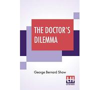 The Doctor's Dilemma: A Tragedy With Preface On Doctors