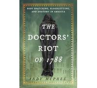 The Doctors' Riot of 1788: Body Snatching, Bloodletting, and Anatomy in America
