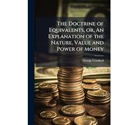 The Doctrine of Equivalents, or, An Explanation of the Nature, Value and Power of Money