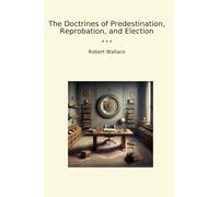 The Doctrines of Predestination, Reprobation, and Election