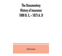 The documentary history of insurance, 1000 B. C. - 1875 A. D (Tascabile)