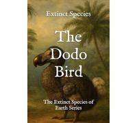 The Dodo Bird: The Extinct Species of Earth Series