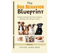 The Dog Behavior Blueprint: Simple Training That Ends Jumping, Barking, and Pulling for Good