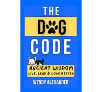 The Dog Code: Ancient Wisdom for Living, Leading and Loving Better