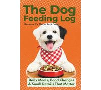 The Dog Feeding Log. Because It's Never Just Food.: Daily Meals, Food Changes & Small Details That Matter