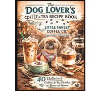 The Dog Lover's Coffee & Tea Recipe Book: Featuring: Little Farley Coffee Co.™