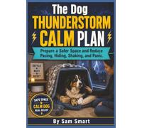 The Dog Thunderstorm Calm Plan: Prepare a Safer Space and Reduce Pacing, Hiding, Shaking, and Panic