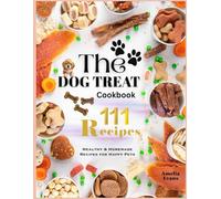 The Dog Treat Cookbook: Healthy & Homemade Recipes for Happy Pets