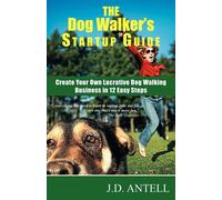 The Dog Walker's Startup Guide: Create Your Own Lucrative Dog Walking Busi...