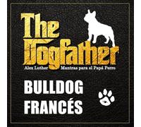 The Dogfather: Mantras para el Papá Perro - Bulldog Francés
