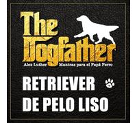 The Dogfather: Mantras para el Papá Perro - Retriever de Pelo Liso
