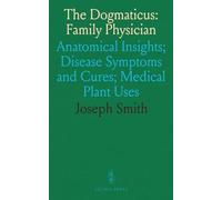 The Dogmaticus: Family Physician: Anatomical Insights; Disease Symptoms and Cures; Medical Plant Uses