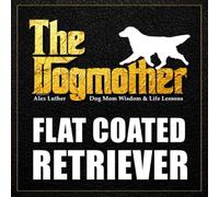 The Dogmother: Flat Coated Retriever: (Dog Mom Wisdom & Life Lessons)
