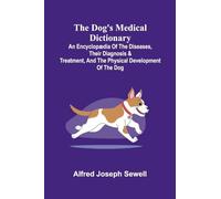 The Dog's Medical Dictionary; An encyclop dia of the diseases, their diagnosis & treatment, and the physical development of the dog