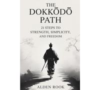 The Dokkōdō Path: 21 Steps to Strength, Simplicity, and Freedom: Ancient Samurai Teachings for Letting Go and Walking Your Own Way