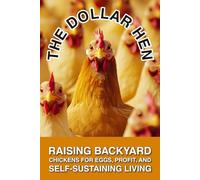 The Dollar Hen: Raising Backyard Chickens for Eggs, Profit, and Self-Sustaining Living