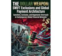The Dollar Weapon: SWIFT Exclusions and Global Payment Architecture: Sanctions, Exclusion, and Hegemonic Overreach in Contemporary Global Financial Networks