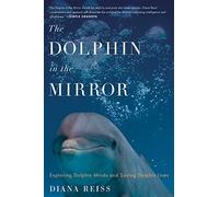 The Dolphin In The Mirror: Exploring Dolphin Minds and Saving Dolphin Lives