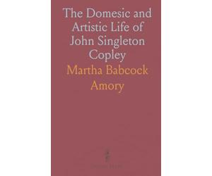 The Domesic and Artistic Life of John Singleton Copley