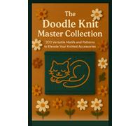 The Doodle Knit Master Collection: 200 Versatile Motifs and Patterns to Elevate Your Knitted Accessories