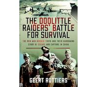 The Doolittle Raiders’ Battle for Survival: The Men Who Bombed Tokyo and Their Harrowing Story of Escape and Capture in China