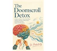 The Doomscroll Detox: 21 Days to Rewire Your Fried Brain (Without Deleting a Single App or Pretending You Have Monk-Level Discipline)
