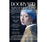 The Dooryard Apothecary: A Four-W uide to Cultivating Herbalism Right Where You Live