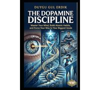 THE DOPAMINE DISCIPLINE: Master Your Mind, Build Atomic Habits, and Force Your Way to Your Biggest Goals.
