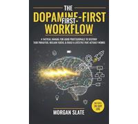The Dopamine-First Workflow: A Tactical Manual for ADHD Professionals to Destroy Task Paralysis, Reclaim Focus, and Build a Lifestyle That Actually Works