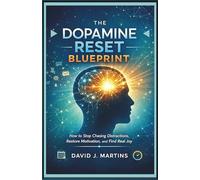 The Dopamine Reset Blueprint: How to Stop Chasing Distractions, Restore Motivation, and Find Real Joy