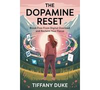 The Dopamine Reset: Break Free from Digital Overload and Reclaim Your Focus