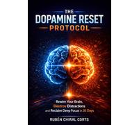 The Dopamine Reset Protocol: Rewire Your Brain, Destroy Distractions, and Reclaim Deep Focus in 30 Days