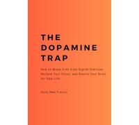 The Dopamine Trap: How to Break Free from Digital Overload, Reclaim Your Focus, and Rewire Your Brain for Real Life