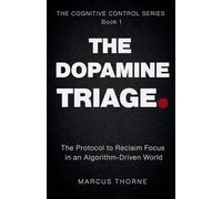 THE DOPAMINE TRIAGE: The Protocol to Reclaim Focus in an Algorithm-Driven World: 1