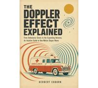 The Doppler Effect Explained: From Ambulance Sirens to the Expanding Universe, An Intuitive Guide to How Motion Shapes Waves