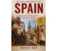 THE DO'S AND DON'TS OF SPAIN: A Practical Guide to Spanish Etiquette for Barcelona, Madrid, Andalusia & Beyond: Avoid Tourist Mistakes and Travel Confidently