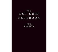 The Dot Grid Notebook for Clarity: A Minimal Space to Organize Thoughts, Plans, and Ideas