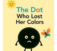 THE DOT WHO LOST HER COLOUR: A gentle heartwarming story about emotions, hope and finding colors again