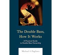 The Double Bass, How It Works: A Practical Guide to Double Bass Ownership