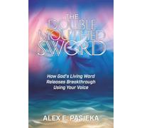 The Double-Mouthed Sword: How God’s Living Word Releases Breakthrough Using Your Voice