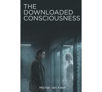 The Downloaded Consciousness: A Speculative Science Fiction Novel About Consciousness, Identity, and What It Means to Remain Human