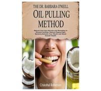 THE DR. BARBARA O’NEILL OIL PULLING METHOD: Natural Oral Care Secrets and Remedies to Prevent Cavities, Reduce Plaque,Fight Bacteria,Detoxify Your Mouth and Boost Overall Health