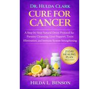 THE DR. HULDA CLARK CURE FOR CANCER: A Step-by-Step Natural Detox Protocol for Parasite Cleansing, Liver Support, Toxin Elimination, and Immune System Strengthening