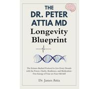 The Dr. Peter Attia MD Longevity Blueprint: The Science-Backed Protocol to Live Every Decade with the Power, Clarity, Resilience, and Medication-Free Energy of Your 20-Year-Old Self